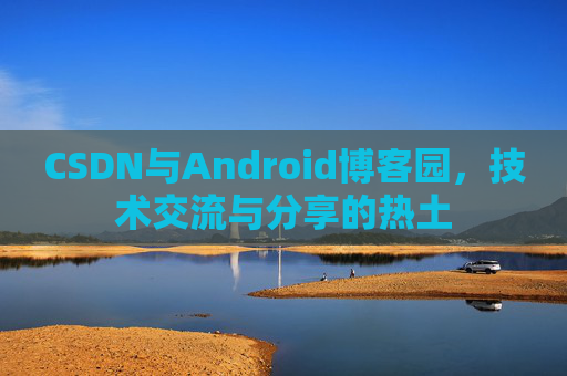 CSDN与Android博客园，技术交流与分享的热土