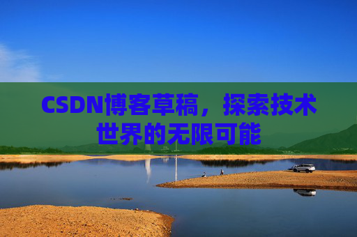 CSDN博客草稿，探索技术世界的无限可能