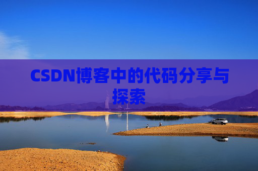 CSDN博客中的代码分享与探索 CSDN博客中的代码分享与探索